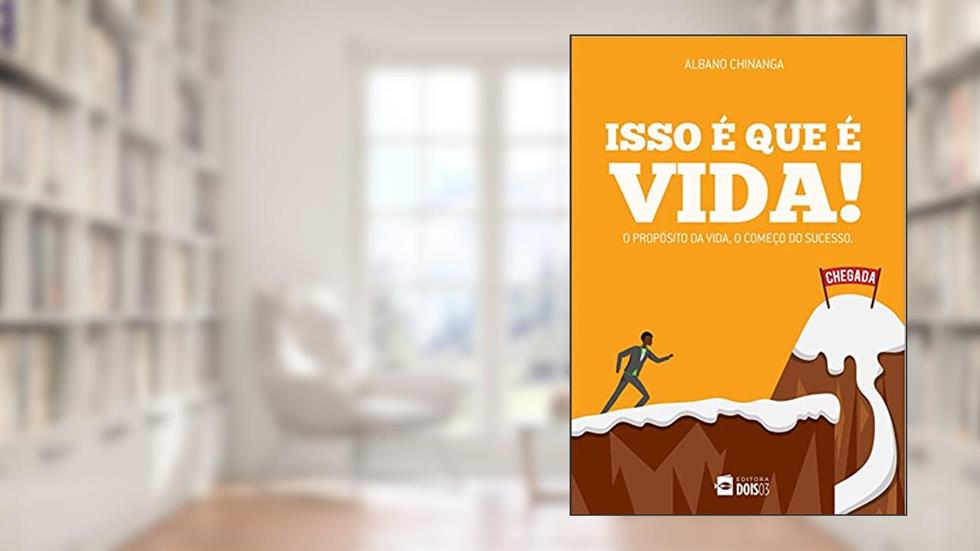 ISSO É QUE É VIDA: O propósito da vida, o começo do sucesso, do autor Albano Chinanga
