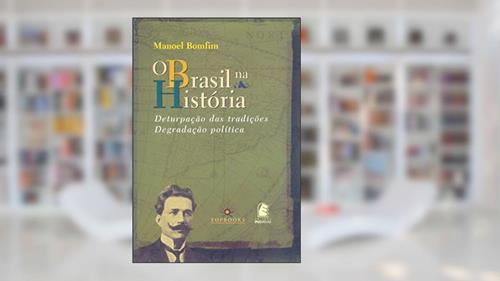 Capa de O Brasil na História: Deturpação das Tradições e Degradação Política, do autor Manoel Bomfim