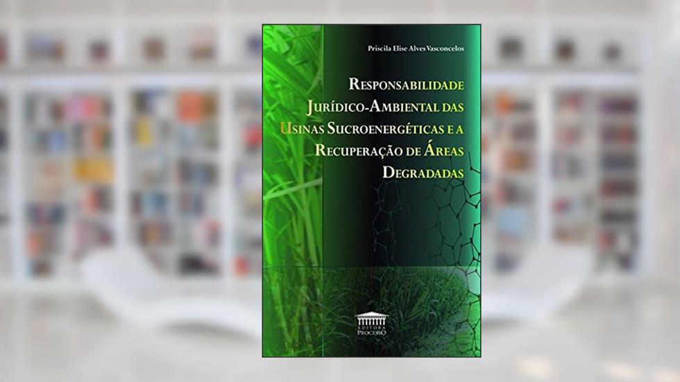 Responsabilidade Jurídico-ambiental das Usinas Sucroenergéticas e a Recuperação de áreas Degradas, do autor Priscila Elise Alves Vasconcelos
