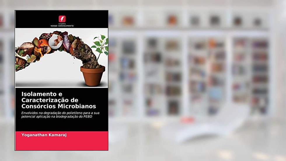 Isolamento e Caracterização de Consórcios Microbianos: Envolvidos na degradação do polietileno para a sua potencial aplicação na biodegradação do PEBD, do autor Yoganathan Kamaraj