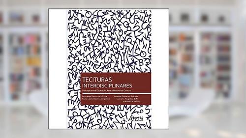Capa de Tecituras interdisciplinares: diálogos entre educação, arte e história da cultura, do autor Fernando Santos da Silva