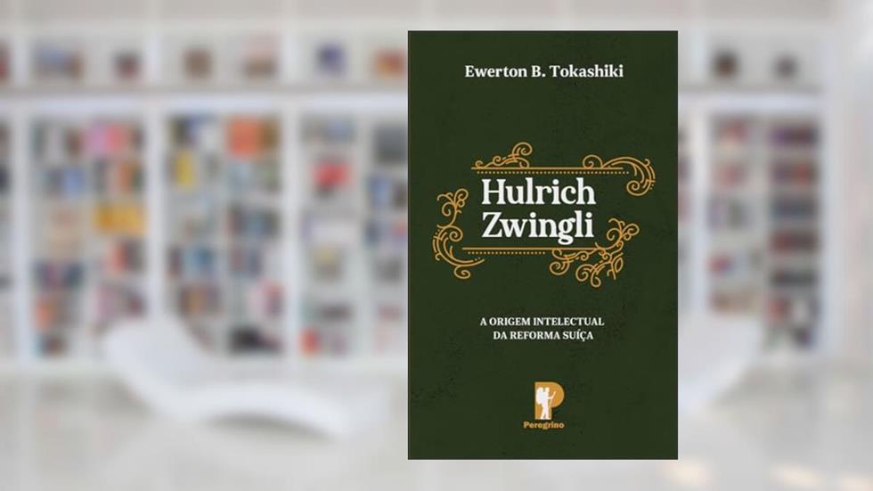 Hulrich Zwingli: A Origem Intelectual Da Reforma Suíça, do autor EWERTON B. TOKA