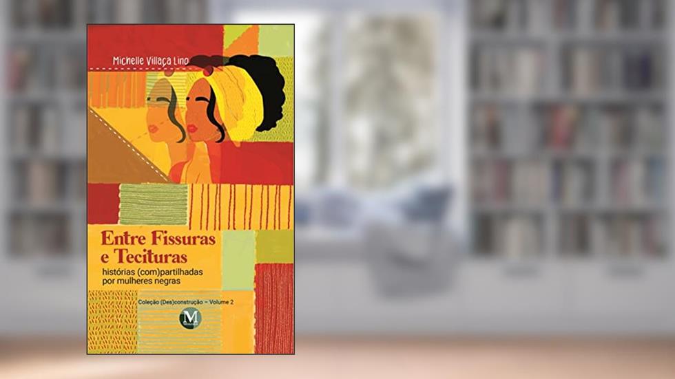 Entre fissuras e tecituras: histórias (com)partilhadas por mulheres negras - Coleção: (des)construção - Volume 2, do autor Michelle Villaça Lino