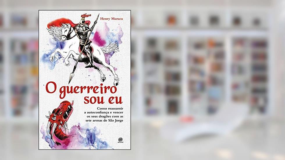 O guerreiro sou eu: Como reassumir a autoconfiança e vencer os seus dragões com as sete armas de São Jorge, do autor Henry Muraca