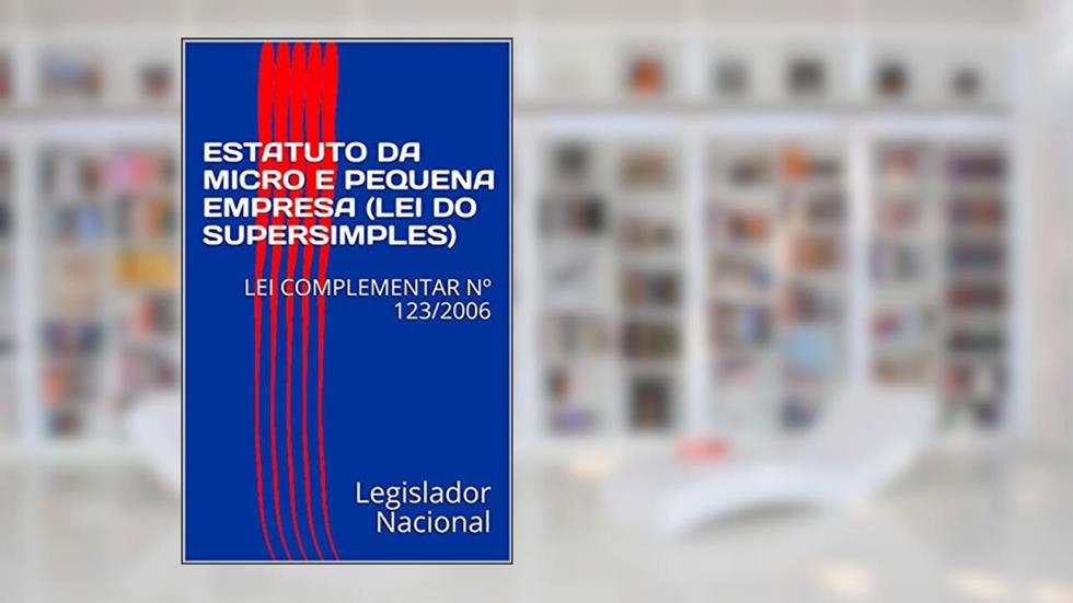 ESTATUTO DA MICRO E PEQUENA EMPRESA (LEI DO SUPERSIMPLES): LEI COMPLEMENTAR Nº 123/2006, do autor Legislador Nacional