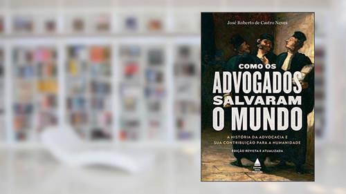 Capa de Como os advogados salvaram o mundo: a história da advocacia e sua contribuição para a humanidade, do autor José Roberto de Castro Neves