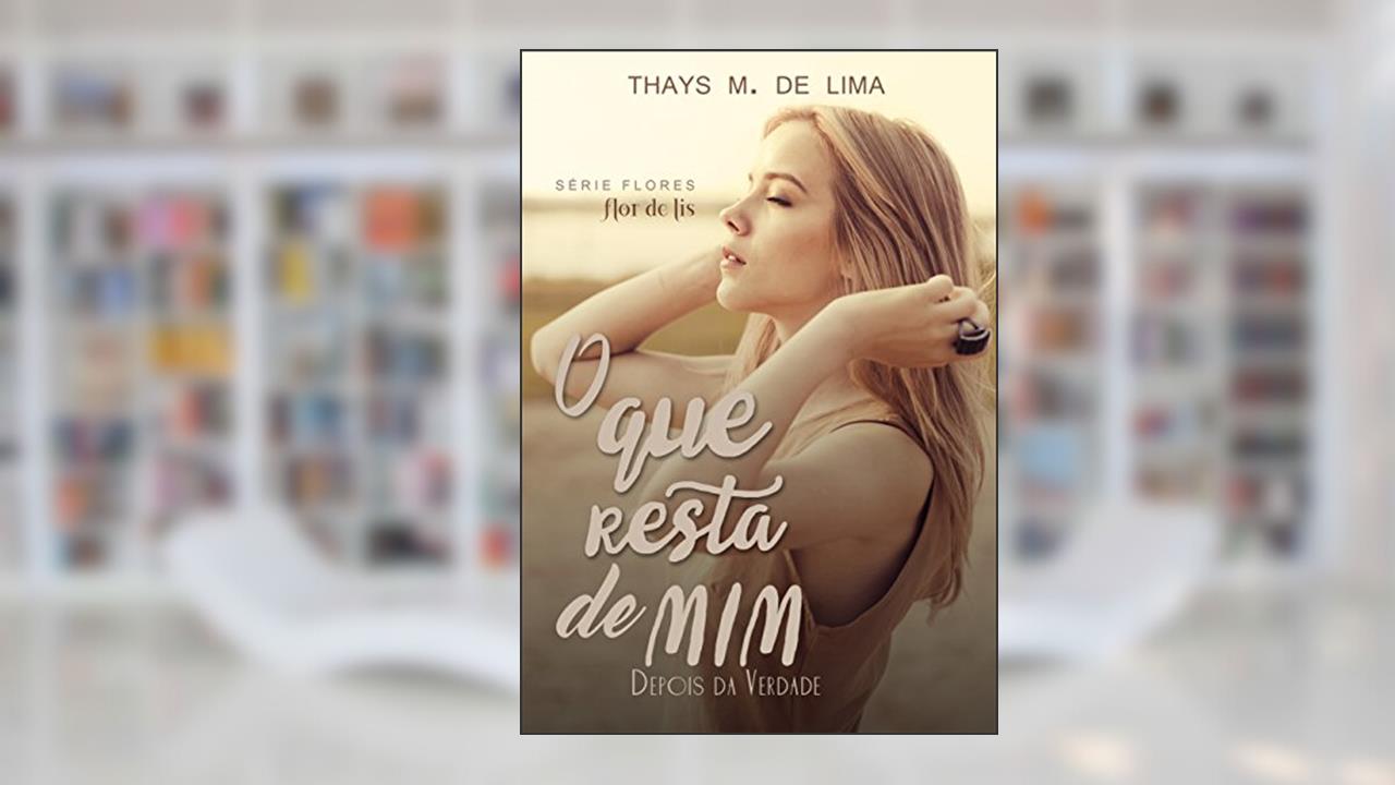 O Que Resta de Mim (Depois da verdade) (Flores Livro 2), do autor Thays M. de Lima