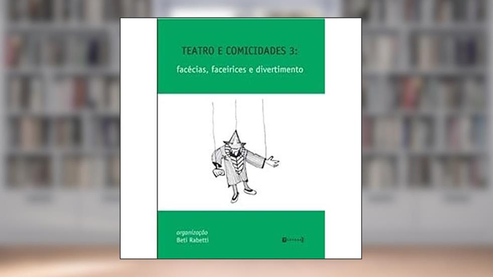 Teatro e Comicidades 3. Facécias, Faceirices e Divertimento, do autor Beti Rabetti