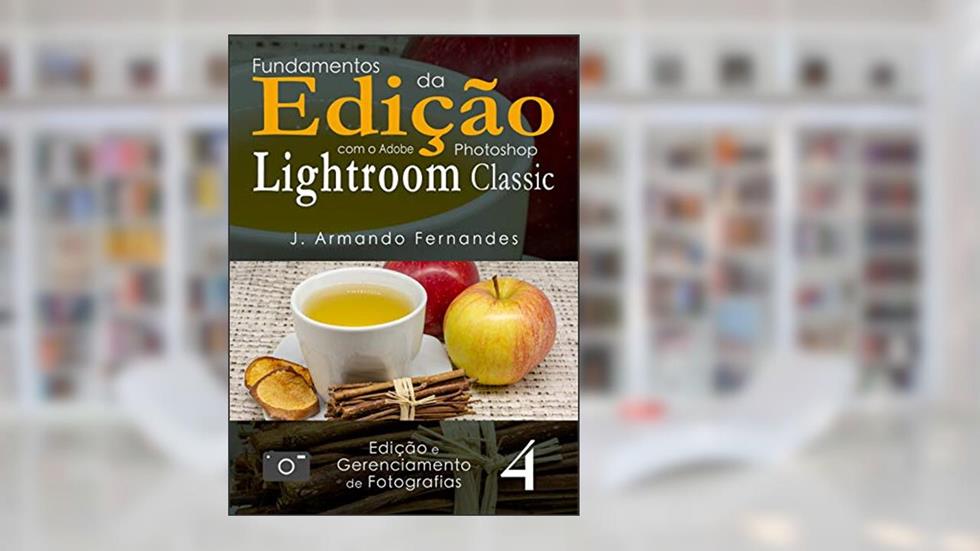 Fundamentos da Edic?a~o de Fotografias: com o aplicativo Adobe® Photoshop® Lightroom® Classic CC (Edição e Gerenciamento de Fotografias Livro 4), do autor J. Armando Fernandes