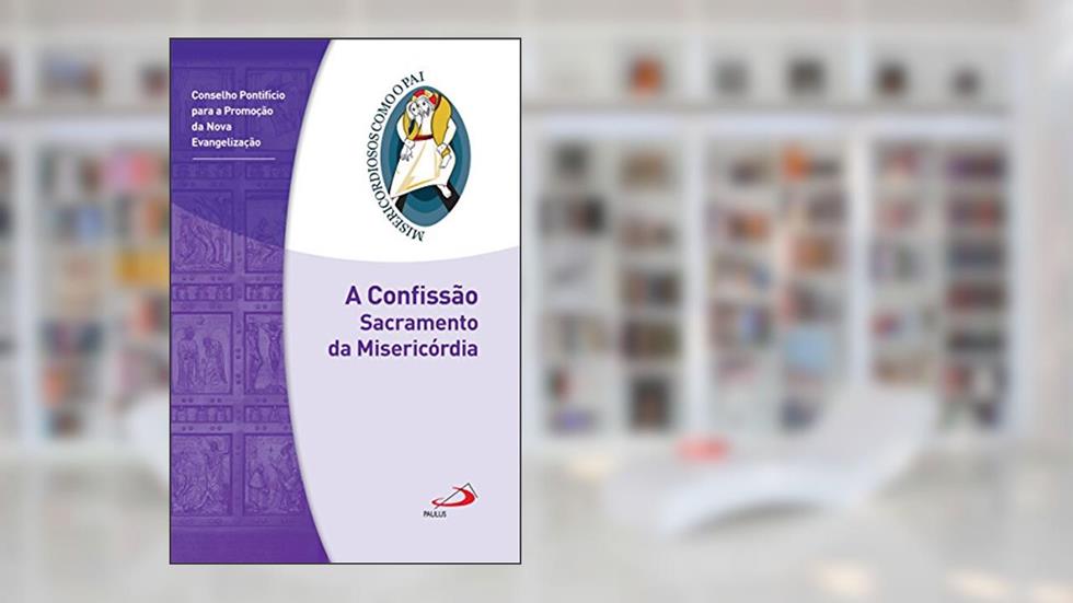 A Confissão: Sacramento da Misericórdia: Jubileu da Misericórdia - 2015 | 2016 (Misericordiosos como o Pai), do autor Conselho Pontifício para a Promoção da Nova Evangelização