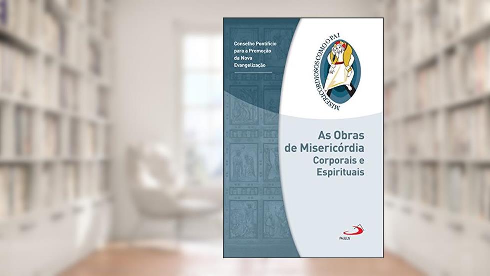 As obras de misericórdia corporais e espirituais: Jubileu da Misericórdia - 2015 | 2016 (Misericordiosos como o Pai), do autor Conselho Pontifício para a Promoção da Nova Evangelização