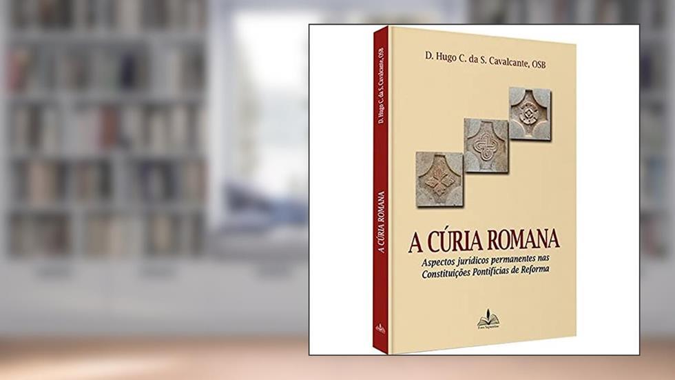 A cúria romana: Aspectos jurídicos permanentes nas constituições pontifícias de reforma, do autor Hugo Cavalcante