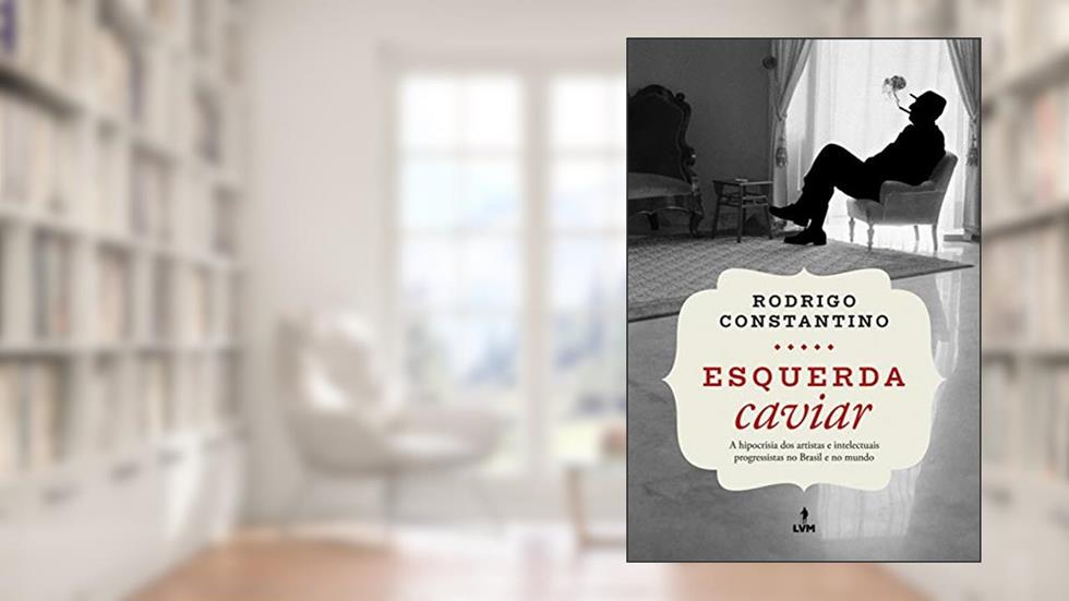 Esquerda Caviar: A hipocrisia dos artistas e intelectuais progressistas no Brasil e no mundo, do autor Rodrigo Constantino