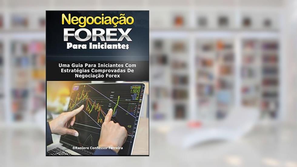 Negociação Forex para Iniciantes : Um Guia Para Iniciantes Com Estratégias Comprovadas Para Negociação Forex, do autor Raniere Confessor Ferreira; Raniere Confessor Ferreira