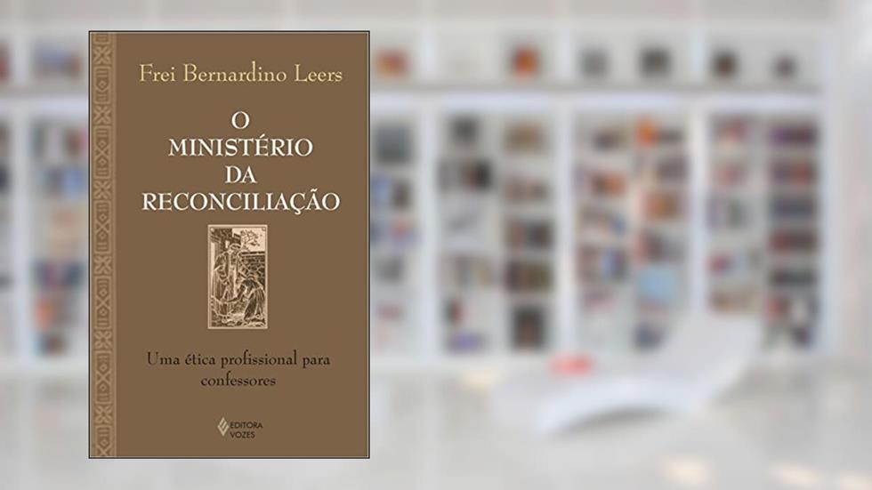 Ministério da reconciliação: Uma ética profissional para confessores, do autor Frei Bernardino Leers