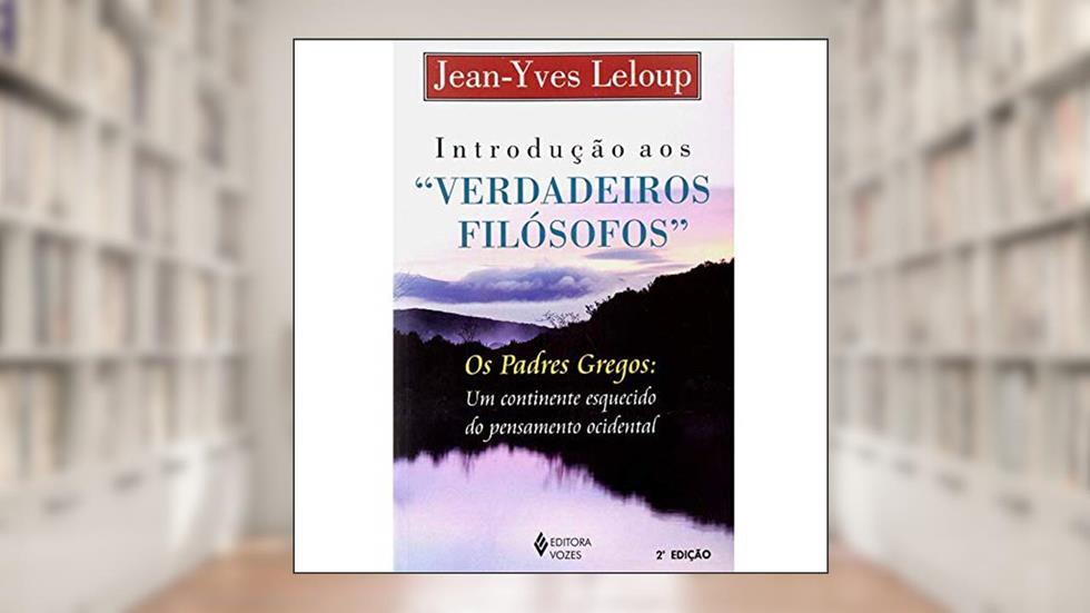 Introdução aos "verdadeiros filósofos": Os padres gregos: um continente esquecido do pensamento ocidental, do autor Jean-Yves Leloup