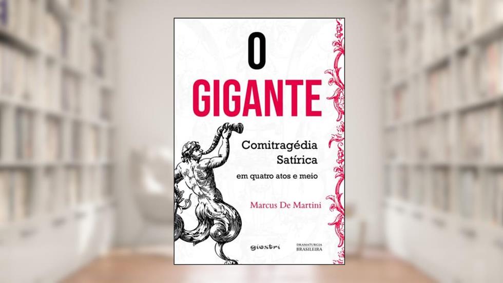 O Gigante: Comitragédia Satírica em Quatro Atos e Meio, do autor Marcus De Martini
