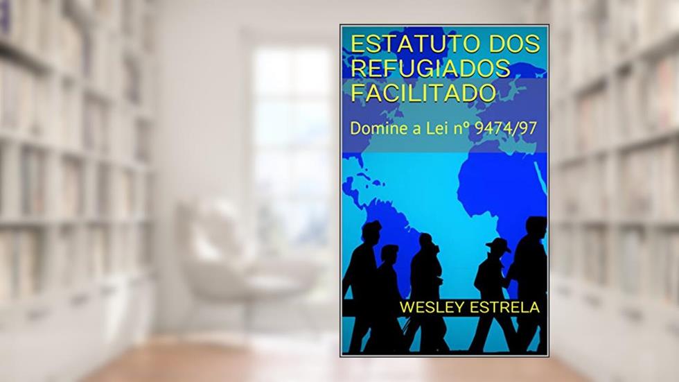 Estatuto dos Refugiados Facilitado: Domine a Lei nº 9474/97, do autor Wesley Estrela