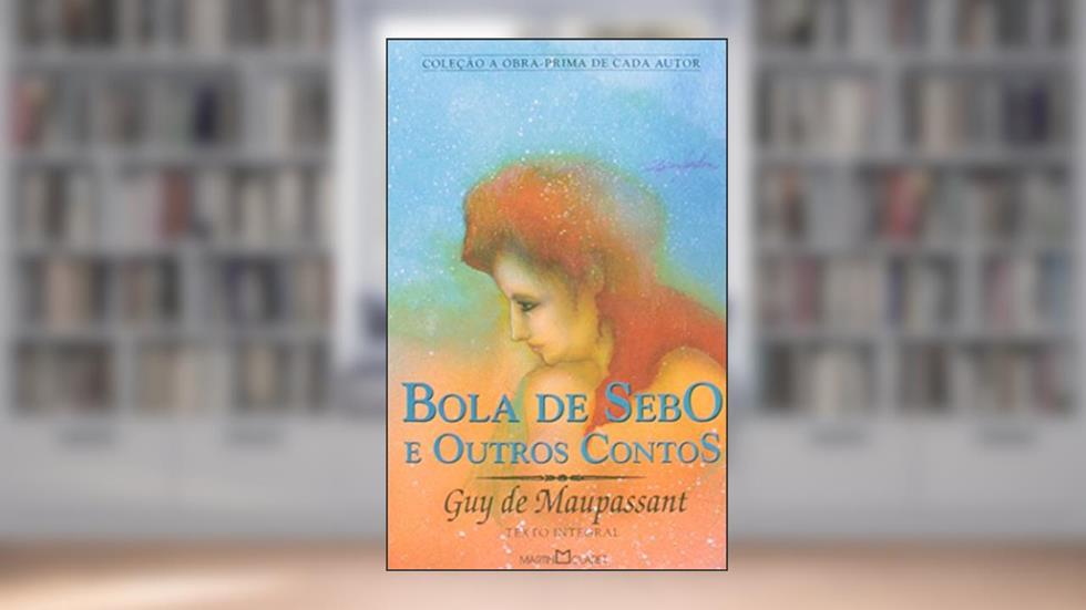 Bola de Sebo e Outros Contos, do autor Guy de Maupassant