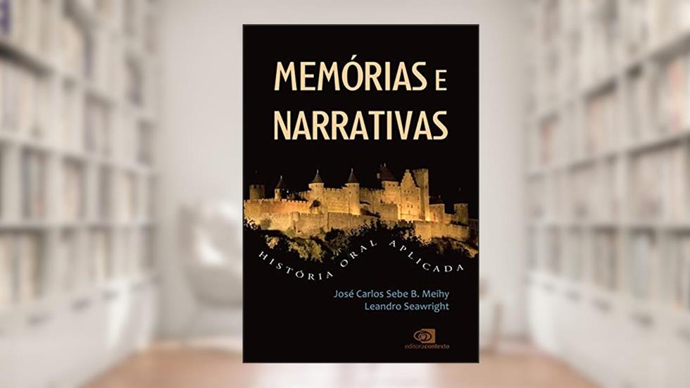 Memórias e narrativas: História oral aplicada, do autor José Carlos Sebe B. Meihy; Leandro Seawright