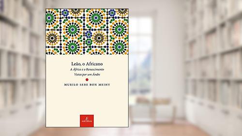 Capa de Leão, o Africano: A África e o Renascimento Vistos por um Árabe, do autor Murilo Sebe Bon Meihy
