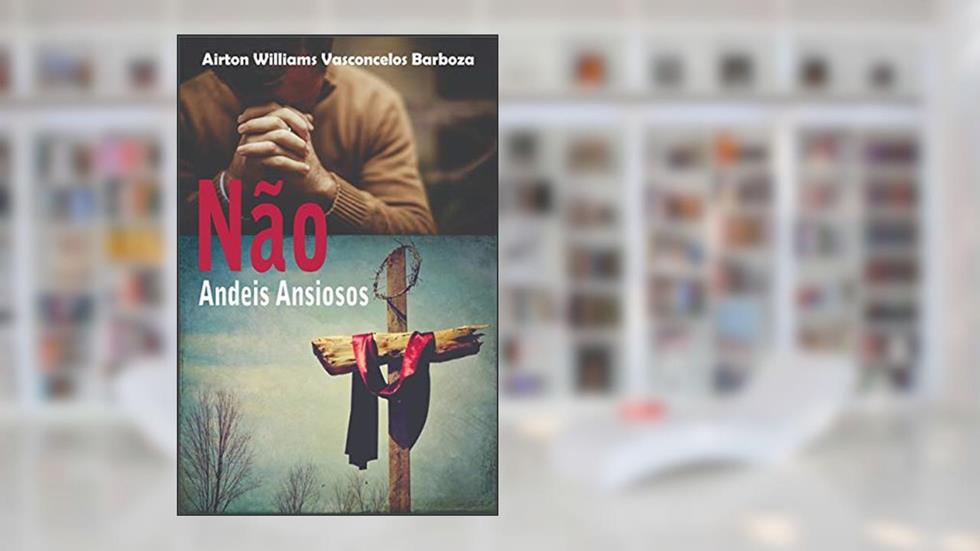 Não Andeis Ansiosos, do autor Airton Williams Vasconcelos Barboza