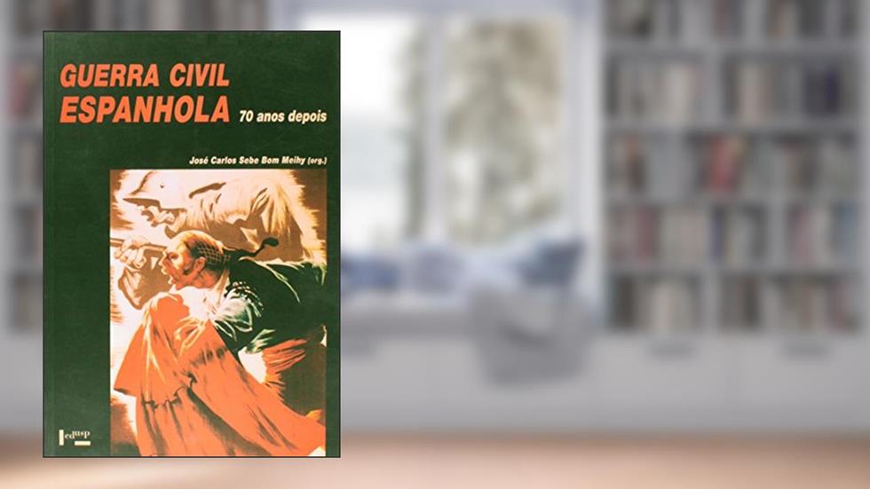 Guerra Civil Espanhola. 70 Anos Depois, do autor José Carlos Sebe Bom Meihy