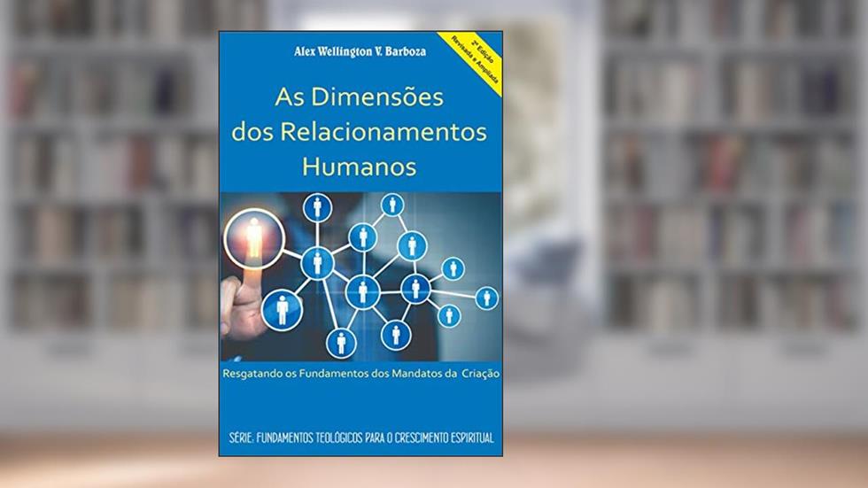 As Dimensões dos Relacionamentos Humanos: Resgatando os Fundamentos dos Mandatos da Criação, do autor Alex Wellington Vasconcelos Barboza