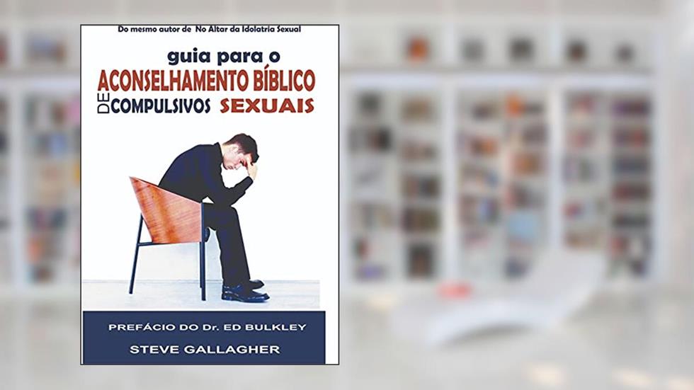 Guia para o Aconselhamento Bíblico de Compulsivos Sexuais, do autor Steve Gallagher