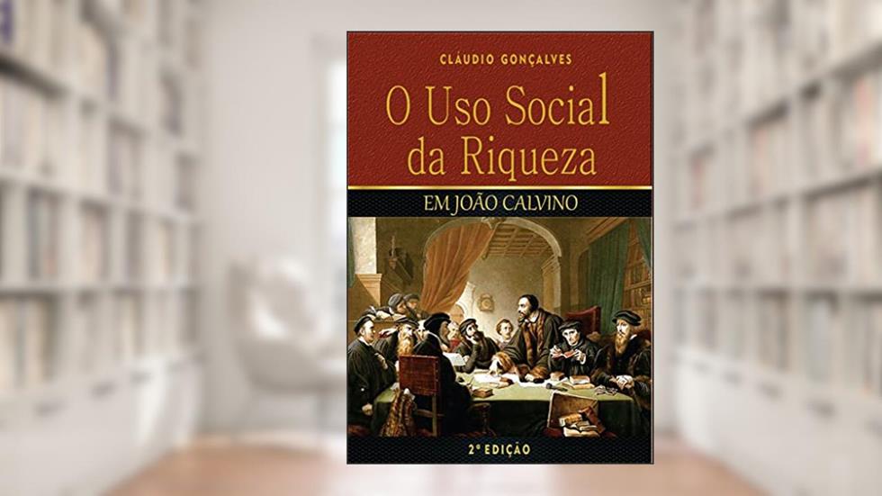 O Uso Social da Riqueza em João Calvino, do autor Cláudio Gonçalves