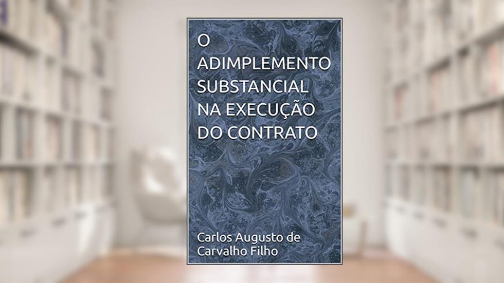 O ADIMPLEMENTO SUBSTANCIAL NA EXECUÇÃO DO CONTRATO, do autor Carlos Augusto de Carvalho Filho