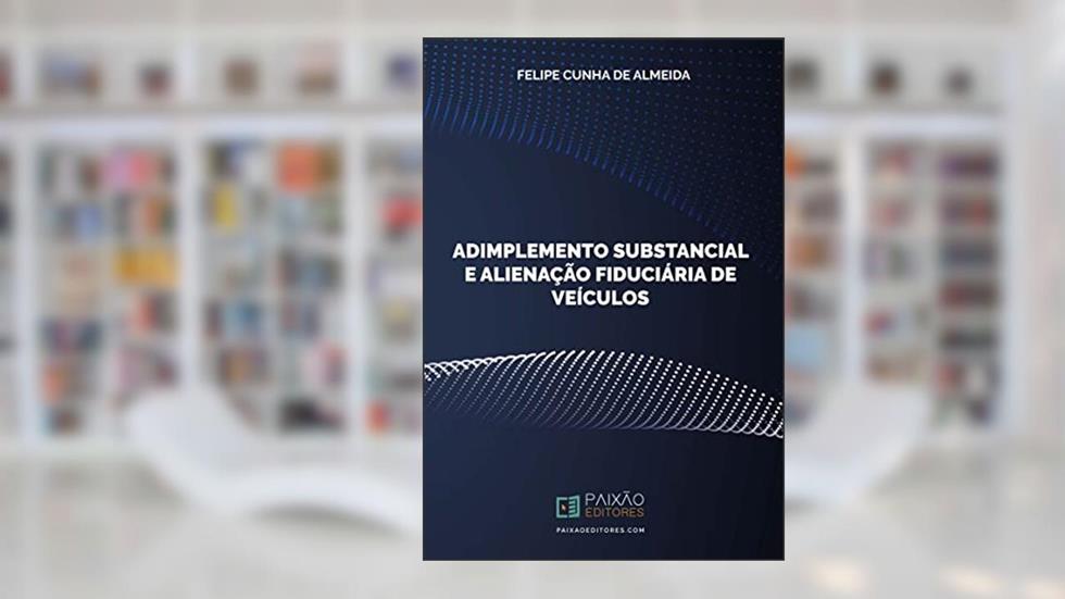 Adimplemento Substancial e Alienação Fiduciária de Veículos, do autor Felipe Cunha de Almeida