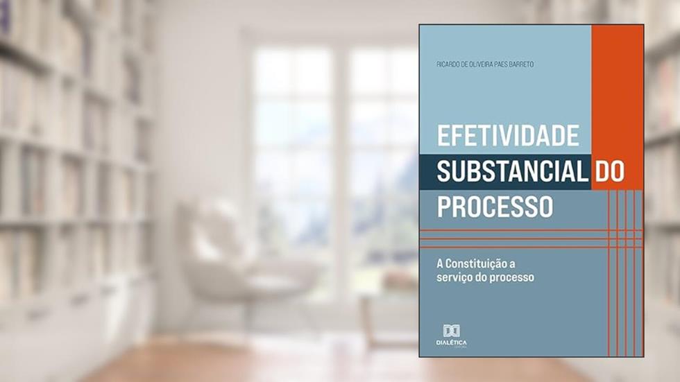 Efetividade substancial do processo: a Constituição a serviço do processo, do autor Ricardo de Oliveira Paes Barreto