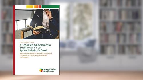 Capa de A Teoria do Adimplemento Substancial e Sua Aplicabilidade No Brasil: Existe desequilíbrio contratual quando utilizada a clausula de alienação fiduciária?, do autor Pietro Zambom Franco