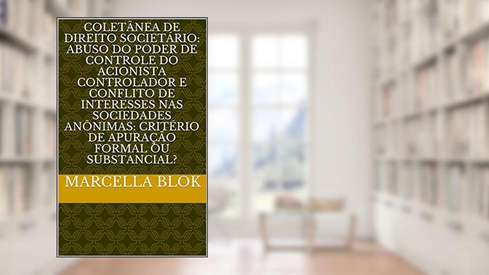 COLETÂNEA DE DIREITO SOCIETÁRIO: ABUSO DO PODER DE CONTROLE DO ACIONISTA CONTROLADOR E CONFLITO DE INTERESSES NAS SOCIEDADES ANÔNIMAS: CRITÉRIO DE APURAÇÃO FORMAL OU SUBSTANCIAL?, do autor Marcella Blok