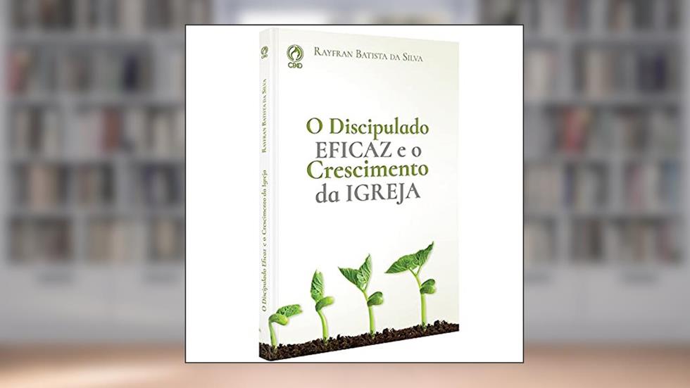 O discipulado eficaz e o crescimento da Igreja, do autor Rayfran Batista da Silva