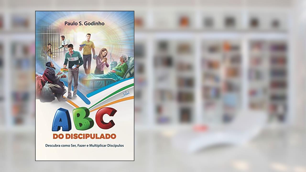 ABC DO DISCIPULADO: Descubra como ser, fazer e multiplicar discipulos, do autor Paulo Godinho
