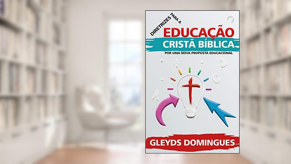 Diretrizes Para Educação Cristã Bíblica: Por Uma Nova Proposta Educacional, do autor Gleyds Domingues