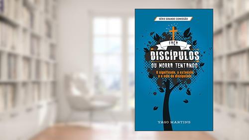 Capa de Faça discípulos ou morra tentando: O significado, a extensão e o selo do discipulado (A Grande Comissão é bem maior do que você imagina Livro 2), do autor Yago Martins