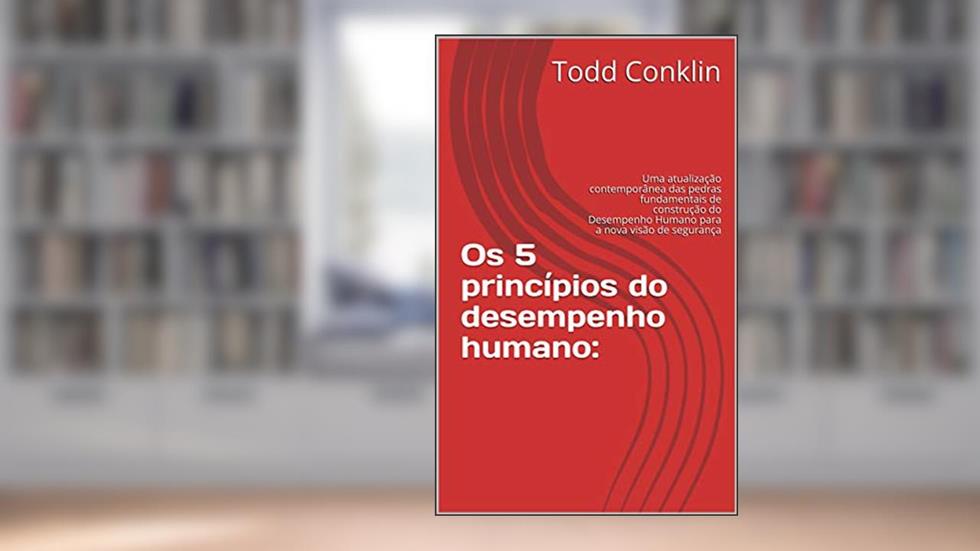 Os 5 princípios do desempenho humano:: Uma atualização contemporânea das pedras fundamentais de construção do Desempenho Humano para a nova visão de segurança, do autor Todd Conklin