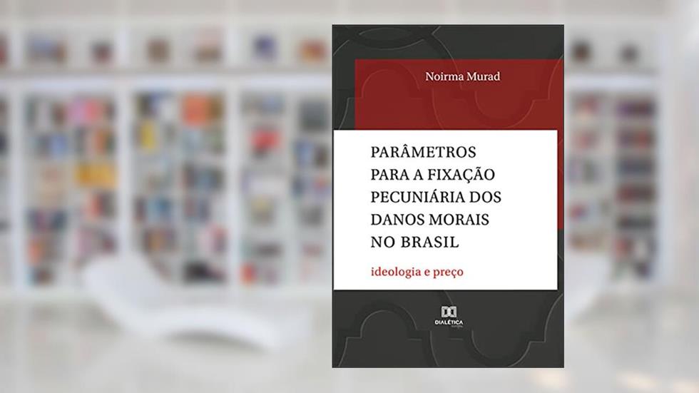 Parâmetros para a fixação pecuniária dos danos morais no Brasil: ideologia e preço, do autor Noirma Murad