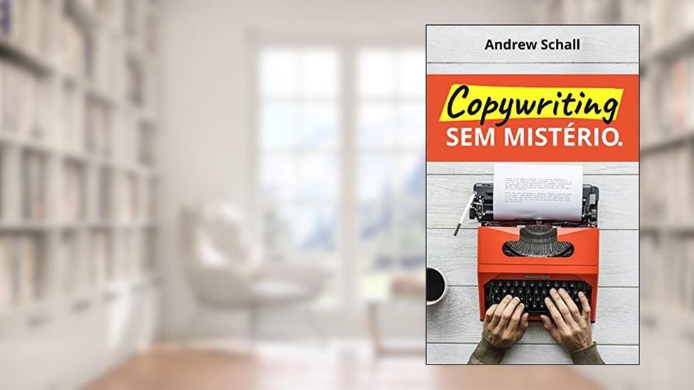 Copywriting sem Mistério: Descubra como Escrever Textos que Prendem a Atenção e Vendem Qualquer Coisa, do autor Andrew Schall