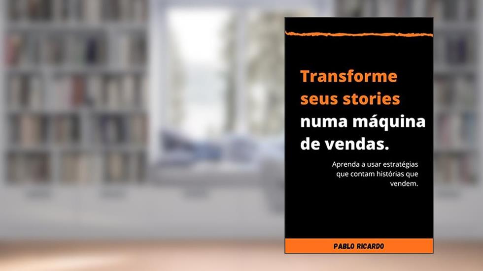 Transforme seus stories numa máquina de vendas: Aprenda a usar estratégias que contam histórias que vendem., do autor Pablo Ricardo Pereira de Souza