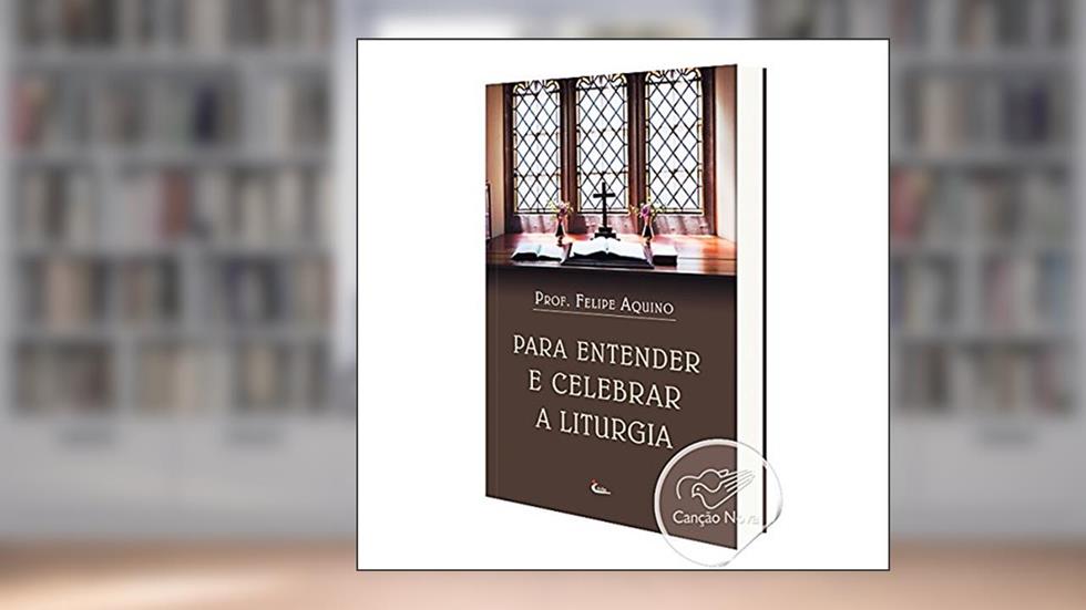 Para Entender e Celebrar a Liturgia, do autor Felipe Aquino