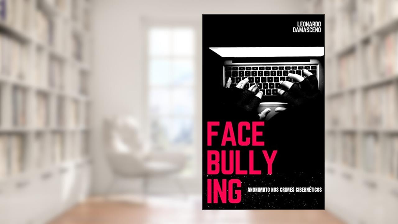 FACEBULLYING: ANONIMATO NOS CRIMES CIBERNÉTICOS, do autor LEONARDO DAMASCENO