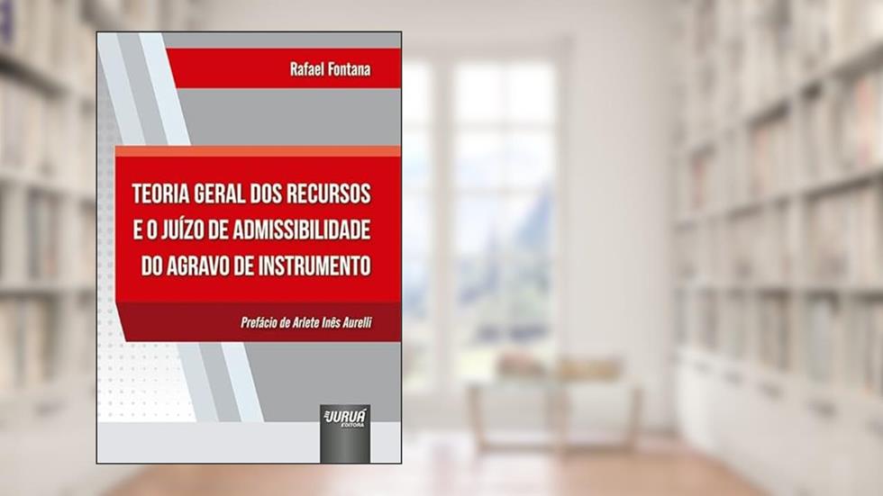 Teoria Geral dos Recursos e o Juízo de Admissibilidade do Agravo de Instrumento, do autor Rafael Fontana