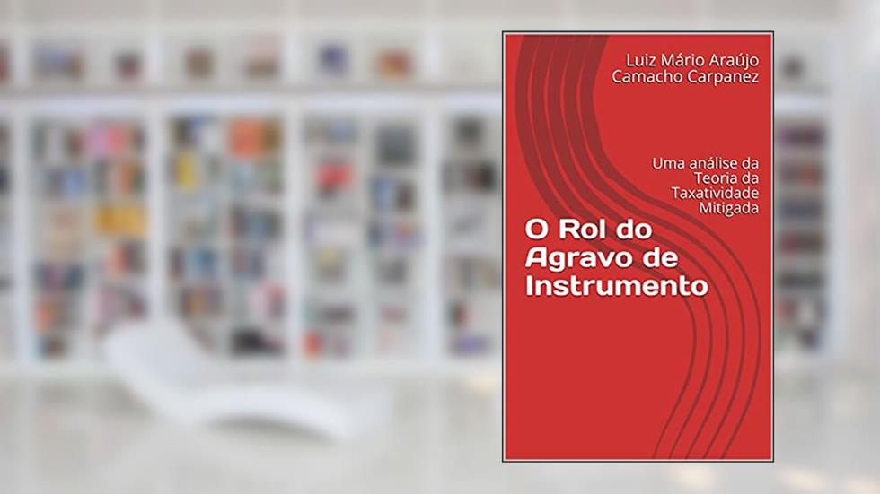 O Rol do Agravo de Instrumento: Uma análise da Teoria da Taxatividade Mitigada, do autor Luiz Mário Araújo Camacho Carpanez