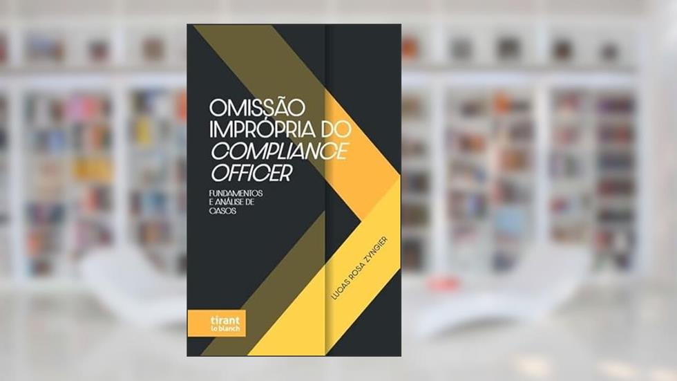 Omissão Imprópria do Compliance Officer: Fundamentos e análise de casos, do autor Lucas Rosa Zyngier