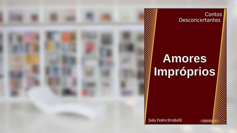 Amores Impróprios: Contos Desconcertantes, do autor João Pedro Strabelli