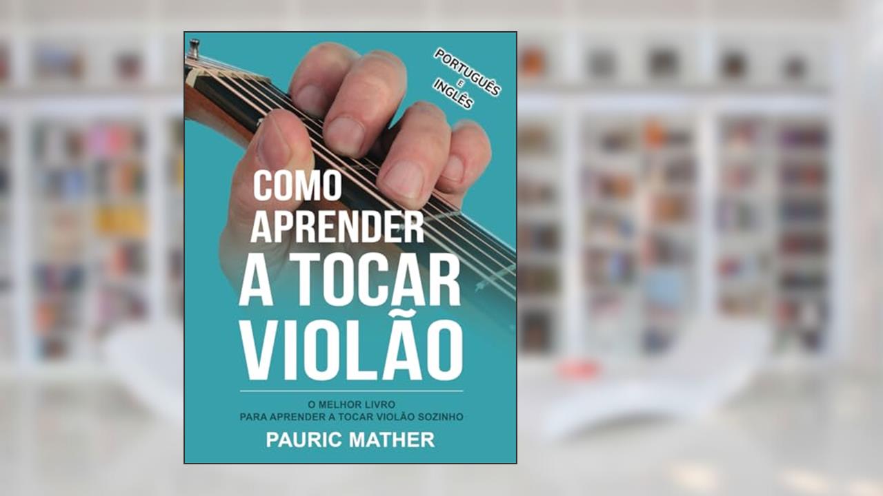 Como Aprender a Tocar Violão: O Melhor Livro Para Aprender a Tocar Violão Sozinho: 1, do autor Pauric Mather